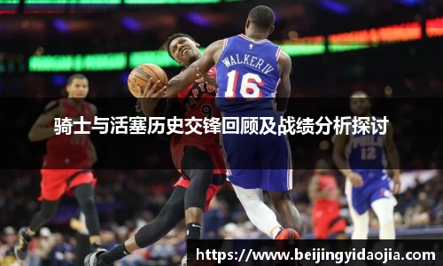 骑士与活塞历史交锋回顾及战绩分析探讨