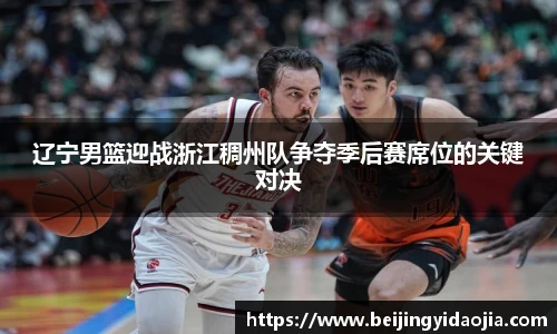 辽宁男篮迎战浙江稠州队争夺季后赛席位的关键对决