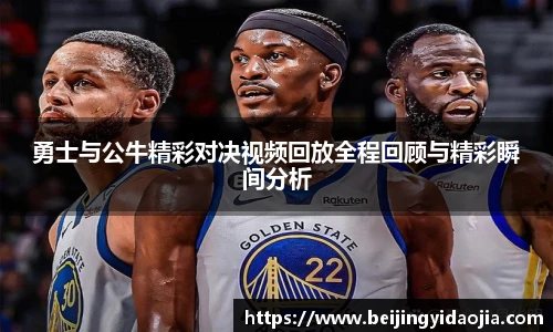 勇士与公牛精彩对决视频回放全程回顾与精彩瞬间分析