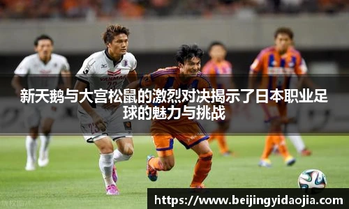 新天鹅与大宫松鼠的激烈对决揭示了日本职业足球的魅力与挑战