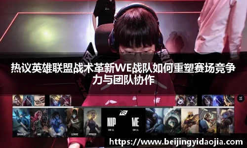 热议英雄联盟战术革新WE战队如何重塑赛场竞争力与团队协作