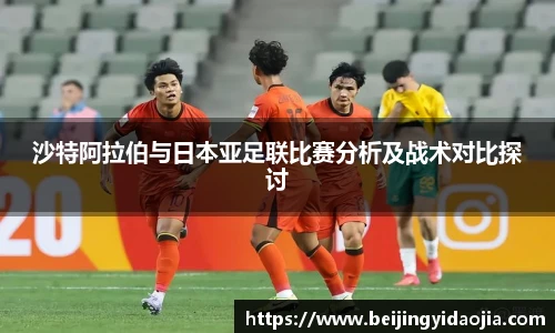 沙特阿拉伯与日本亚足联比赛分析及战术对比探讨