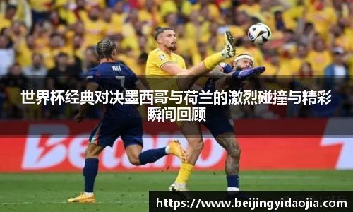 世界杯经典对决墨西哥与荷兰的激烈碰撞与精彩瞬间回顾