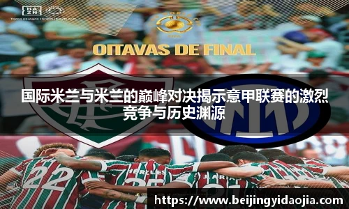 国际米兰与米兰的巅峰对决揭示意甲联赛的激烈竞争与历史渊源