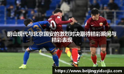 蔚山现代与北京国安的激烈对决期待精彩瞬间与精彩表现