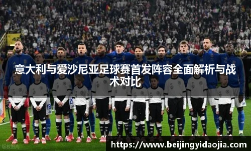 意大利与爱沙尼亚足球赛首发阵容全面解析与战术对比